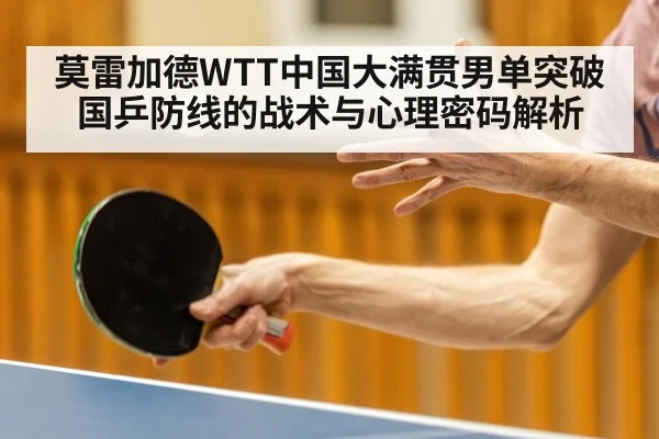 莫雷加德WTT中国大满贯男单突破国乒防线的战术与心理密码解析