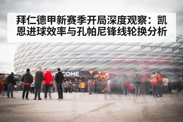 拜仁德甲新赛季开局深度观察：凯恩进球效率与孔帕尼锋线轮换分析