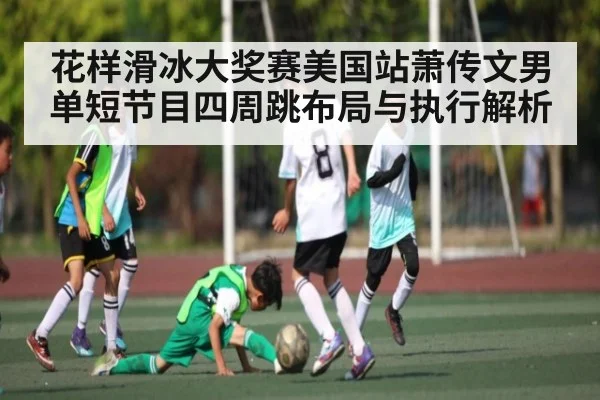 花样滑冰大奖赛美国站萧传文男单短节目四周跳布局与执行解析
