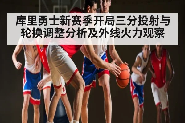 库里勇士新赛季开局三分投射与轮换调整分析及外线火力观察
