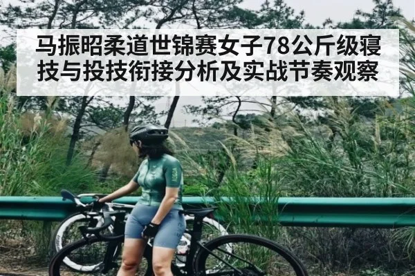 马振昭柔道世锦赛女子78公斤级寝技与投技衔接分析及实战节奏观察