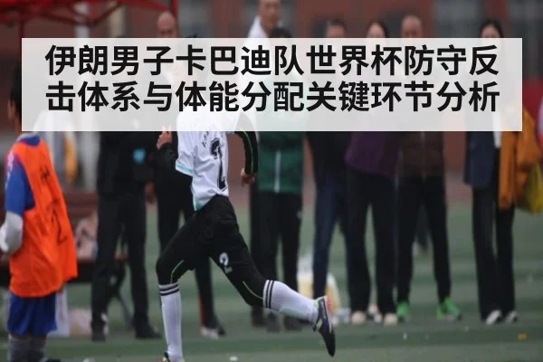 伊朗男子卡巴迪队世界杯防守反击体系与体能分配关键环节分析